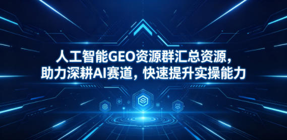 人工智能GEO资源群汇总资源,助力深耕AI赛道,快速提升实操能力-小灰云创