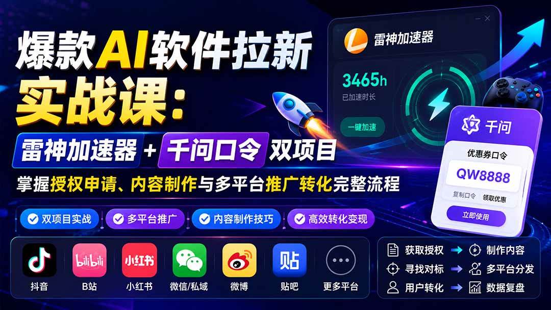 (20230期)爆款AI软件拉新实战课:雷神加速器+千问口令双项目,掌握授权申请、内容制作与多平台推广转化完整流程-小灰云创