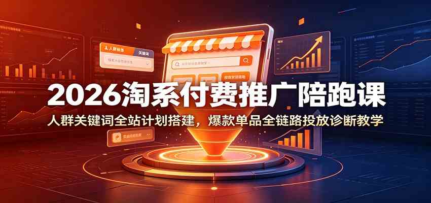 2026淘系付费推广陪跑课：人群关键词全站计划搭建，爆款单品全链路投放诊断教学-小灰云创