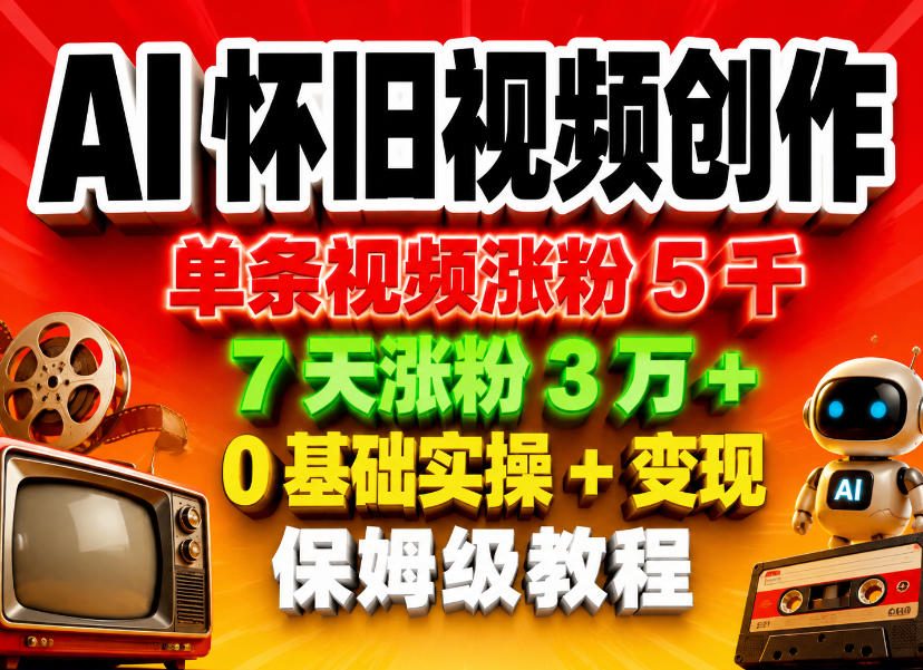 AI怀旧视频创作，单条视频涨粉5千，7天涨粉3W+，0基础实操+变现保姆级教程-小灰云创