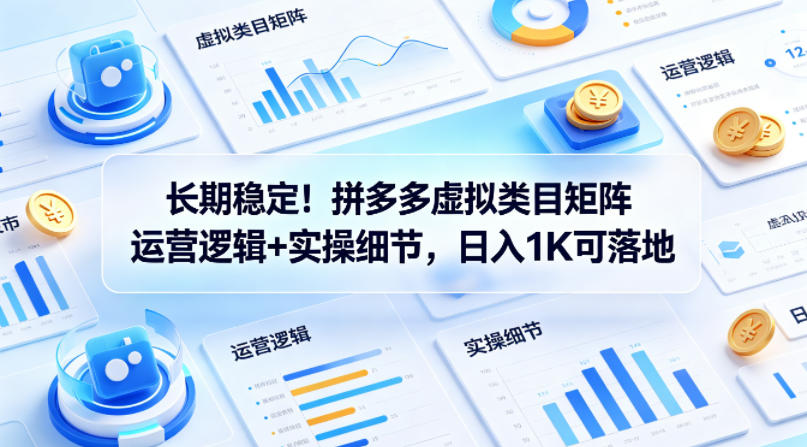 长期稳定！拼多多虚拟类目矩阵运营逻辑+实操细节，日入1K可落地【揭秘】-小灰云创