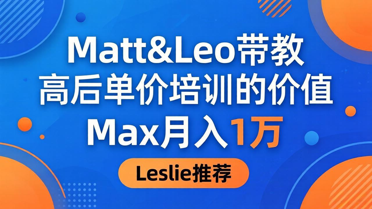 为啥都夸这高客单价培训？Matt&Leo 带教，Max 月入 1 万、Leslie 说最值！-小灰云创