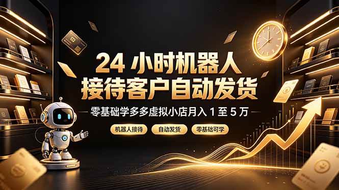 （19491期）24 小时机器人接待客户自动发货，零基础学多多虚拟小店月入 1 至 5 万-小灰云创