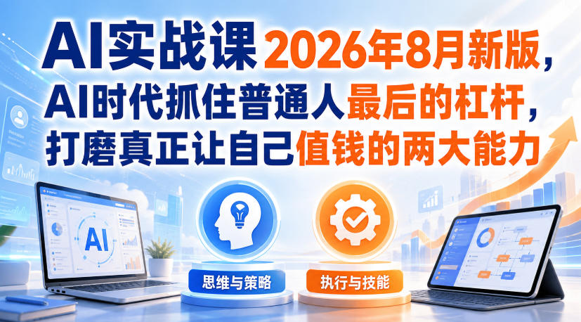 AI实战课2026年8月新版，AI时代抓住普通人最后的杠杆，打磨真正让自己值钱的两大能力-小灰云创