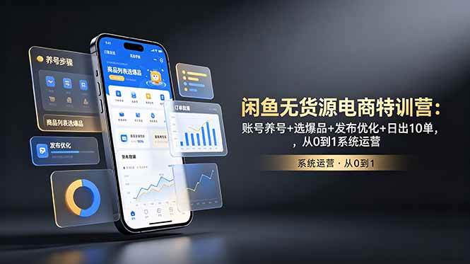 (18979期)闲鱼无货源电商特训营:账号养号+选爆品+发布优化+日出10单,从0到1系统运营-小灰云创