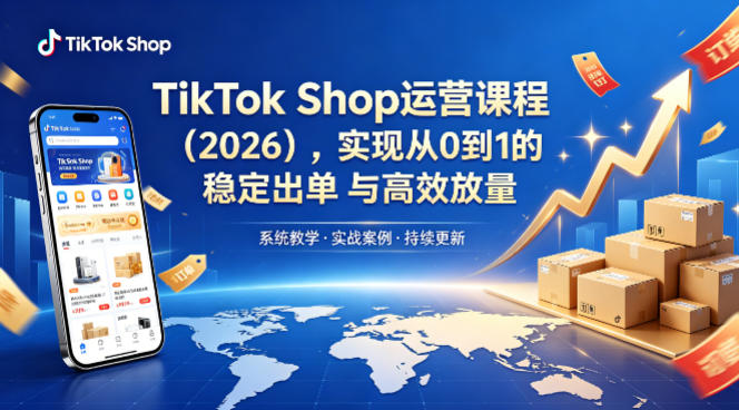 TikTok Shop运营课程（2026），实现从0到1的稳定出单与高效放量-小灰云创