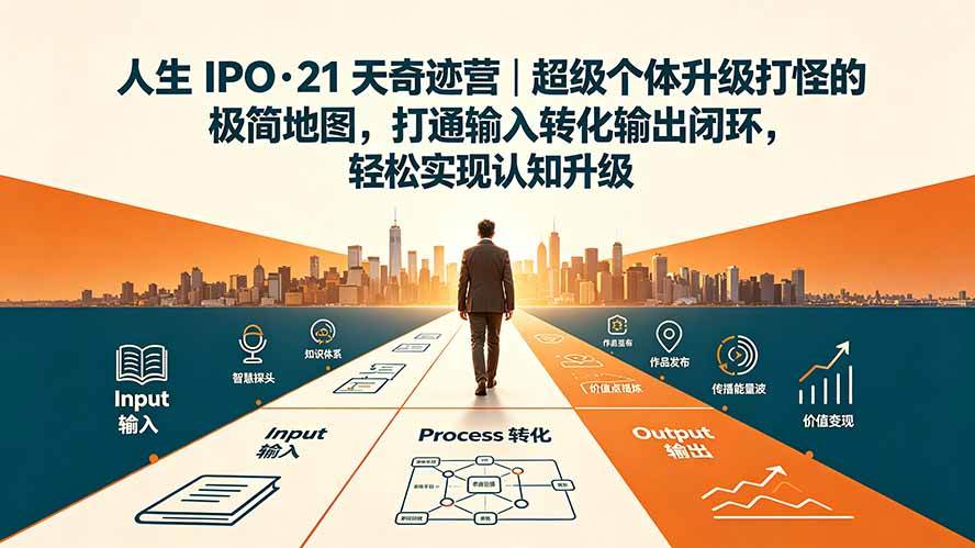 (19532期)人生 IPO-21 天奇迹营|超级个体升级打怪的极简地图,打通输入转化输出闭环,轻松实现认知升级-小灰云创