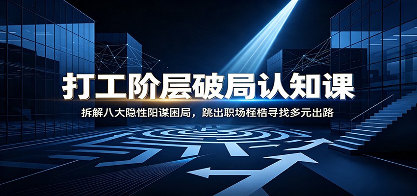 打工阶层破局认知：拆解八大隐性阳谋困局，跳出职场桎梏寻找多元出路-小灰云创