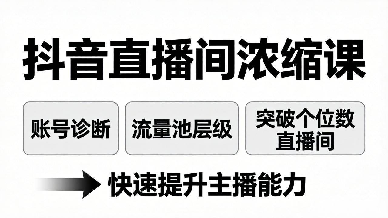 （17905期）抖音直播间浓缩课：账号诊断+流量池层级，突破个位数直播间，快速提升主播能力-小灰云创