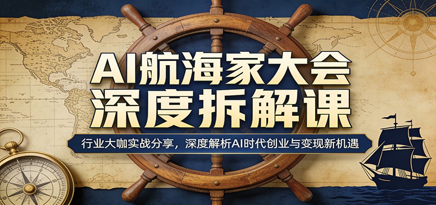 AI航海家大会深度拆解课：行业大咖实战分享，深度解析AI时代创业与变现新机遇-小灰云创