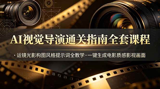 （19077期）AI视觉导演通关指南全套课程，运镜光影构图风格提示词全教学，一键生成电影质感影视画面-小灰云创