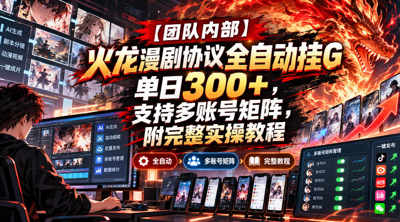 【团队内部】火龙漫剧协议全自动挂G,单日300+,支持多账号矩阵,附完整实操教程【揭秘】-小灰云创