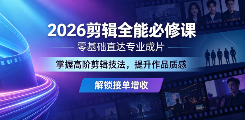 2026剪辑全能必修课，零基础直达专业成片，掌握高阶剪辑技法，提升作品质感解锁接单增收-小灰云创