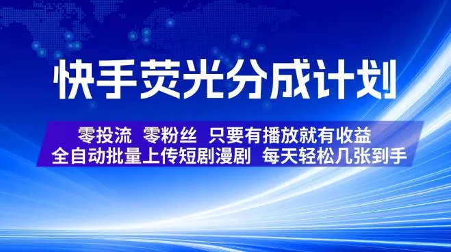 快手荧光分成计划，全自动批量上传短剧漫剧，每天轻松几张到手，零投流零粉丝，只要有播放就有收益【揭秘】-小灰云创