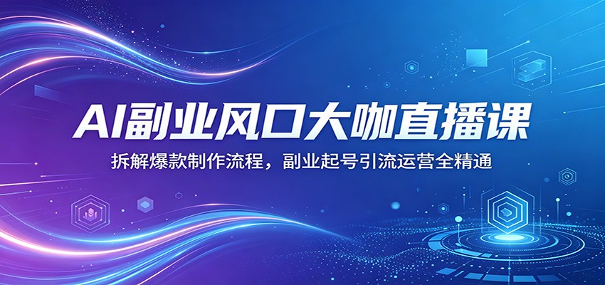 AI副业风口大咖直播课：拆解爆款制作流程，副业起号引流运营全精通-小灰云创