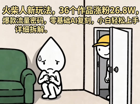 火柴人新玩法，36个作品涨粉26.8W，爆款流量密码，零基础AI复刻，小白轻松上手，详细拆解-小灰云创