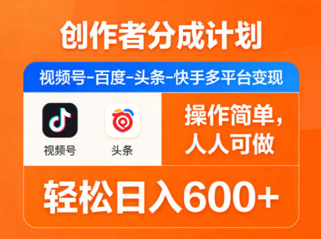 创作者分成计划，视频号-百度-头条-快手多平台变现，操作简单，人人可做，轻松日入600+ - 小灰云创-小灰云创