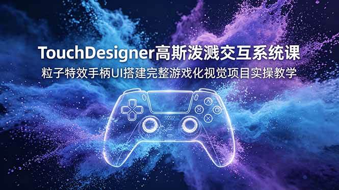 （19029期）TouchDesigner高斯泼溅交互系统课，粒子特效手柄UI搭建完整游戏化视觉项目实操教学-小灰云创