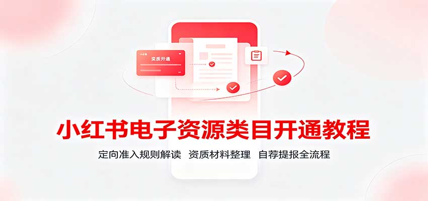 小红书电子资源类目开通教程：定向准入规则解读，资质材料整理，自荐提报全流程-小灰云创