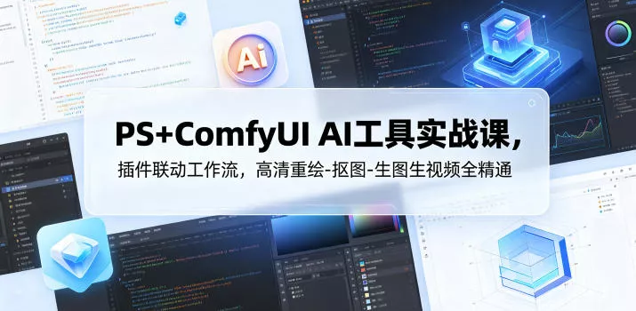 PS+ComfyUI AI工具实战课，插件联动工作流，高清重绘-抠图-生图生视频全精通-小灰云创
