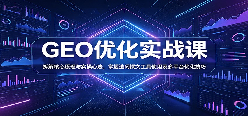 GEO优化实战课:拆解核心原理与实操心法,掌握选词撰文工具使用及多平台优化技巧-小灰云创