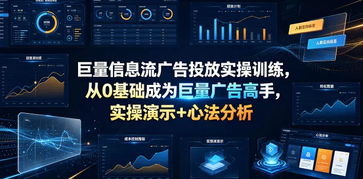 巨量信息流广告投放实操训练,从0基础成为巨量广告高手,实操演示+心法分析-小灰云创