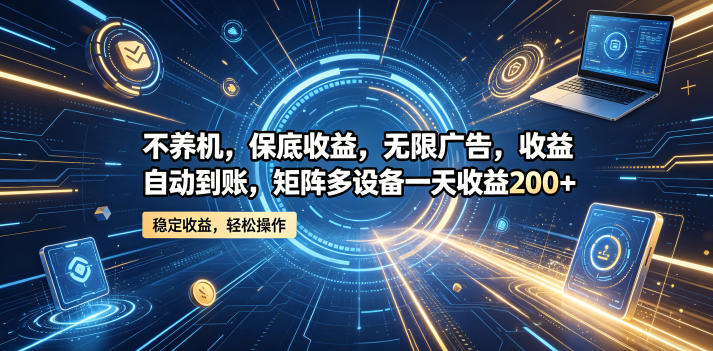 不养机，保底收益，无限广告，收益自动到账，矩阵多设备一天收益200+【揭秘】-小灰云创