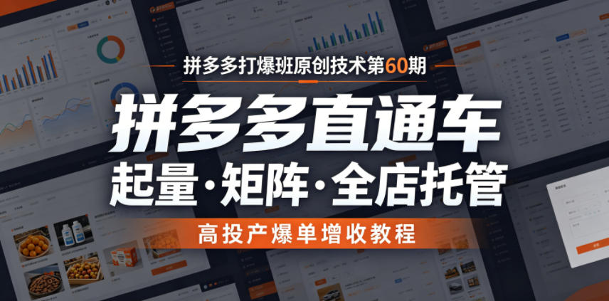 拼多多打爆班原创技术第60期，拼多多直通车，起量・矩阵・全店托管，高投产爆单增收教程-小灰云创