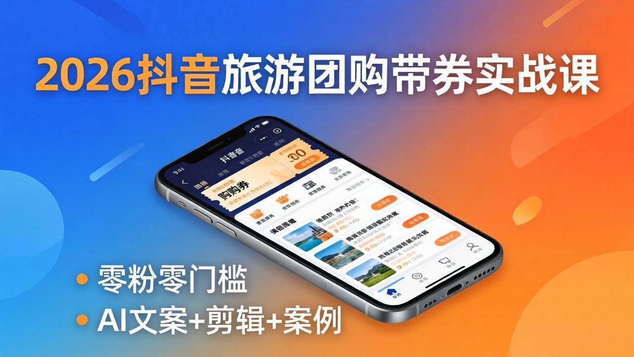 （18175期）2026抖音旅游团购带券实战课：零粉零门槛，AI文案+剪辑+案例，躺着赚门票佣金-小灰云创