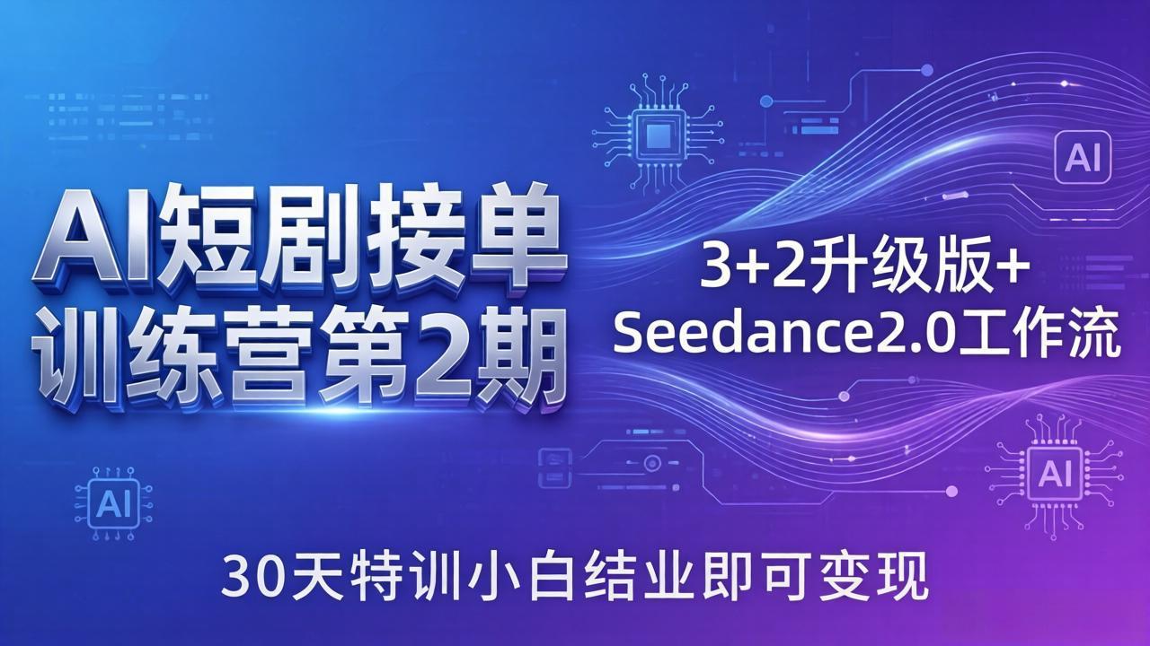 AI短剧接单训练营第2期：3+2升级版+Seedance2.0工作流，30天特训小白结业即可变现 - 小灰云创-小灰云创