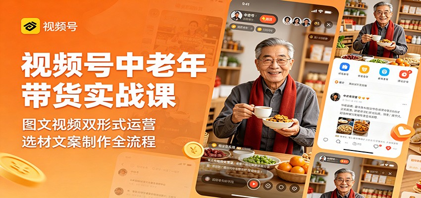 视频号中老年带货实战课：图文视频双形式运营，选材文案制作全流程-小灰云创