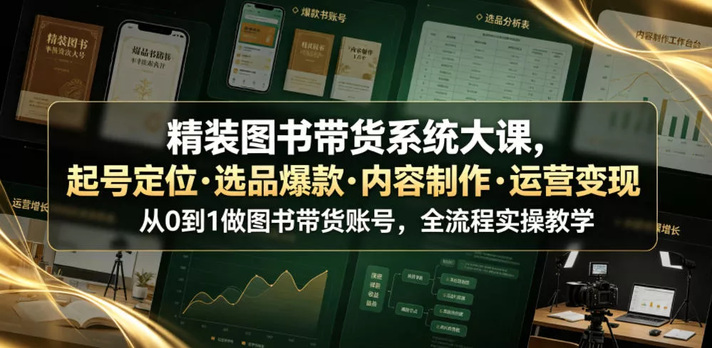 精装图书带货系统大课，起号定位・选品爆款・内容制作・运营变现，从0到1做图书带货账号，全流程实操教学-小灰云创