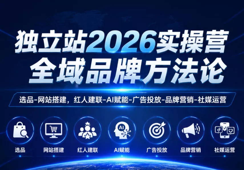 独立站2026实操营,全域品牌方法论,选品-网站搭建,红人建联-AI赋能-广告投放-品牌营销-社煤运营-小灰云创