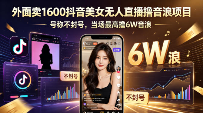 外面卖1600抖音美女无人直播撸音浪项目，号称不封号，当场最高撸6W音浪！【附详细教程】-小灰云创
