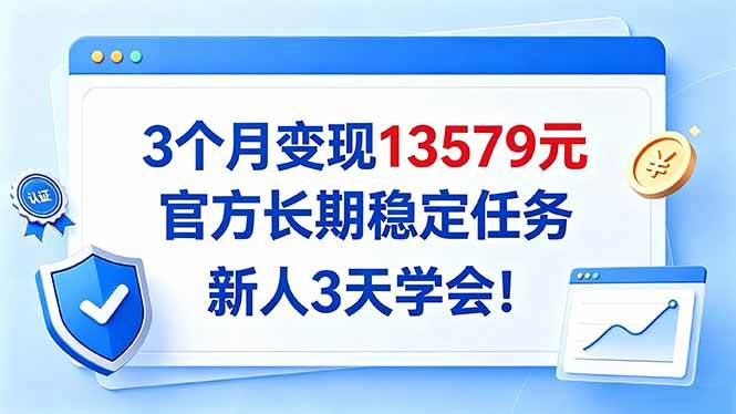 （20849期）3个月变现13579元，官方长期稳定任务，新人3天学会！-小灰云创