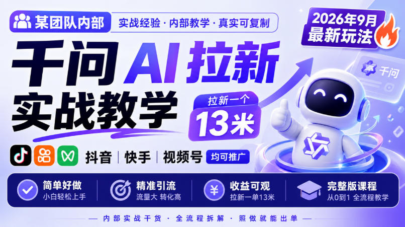 某团队内部千问AI拉新实战教学，2026年9月最新玩法，拉新一个13米，抖音、快手、视频号均可推广，简单好做完整版课程-小灰云创