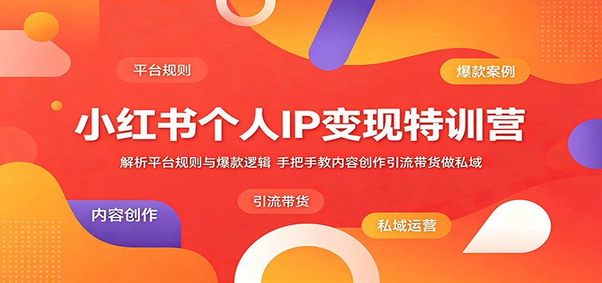 小红书个人IP变现特训营：解析平台规则与爆款逻辑，手把手教内容创作引流带货做私域-小灰云创