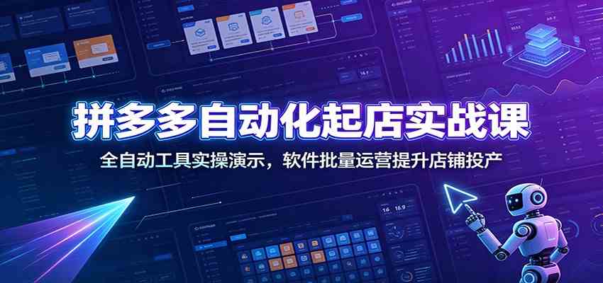 拼多多自动化起店实战课：全自动工具实操演示，软件批量运营提升店铺投产-小灰云创