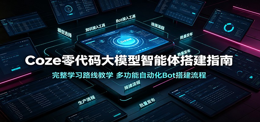 Coze零代码大模型智能体搭建指南：完整学习路线教学，多功能自动化Bot搭建流程-小灰云创