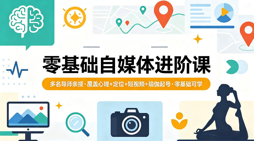 零基础自媒体进阶课，多名导师亲授，覆盖心理+定位+短视频+瑜伽起号，零基础可学-小灰云创