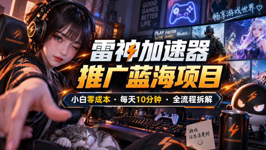 雷神加速器推广5.0实操教程：口令图文玩法全流程拆解（零成本·每天10分钟）-小灰云创