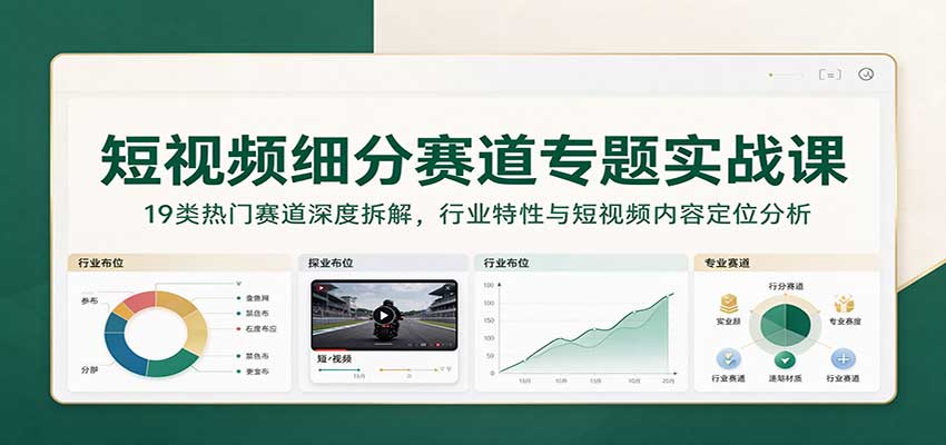 短视频细分赛道专题实战课:19类热门赛道深度拆解,行业特性与短视频内容定位分析-小灰云创