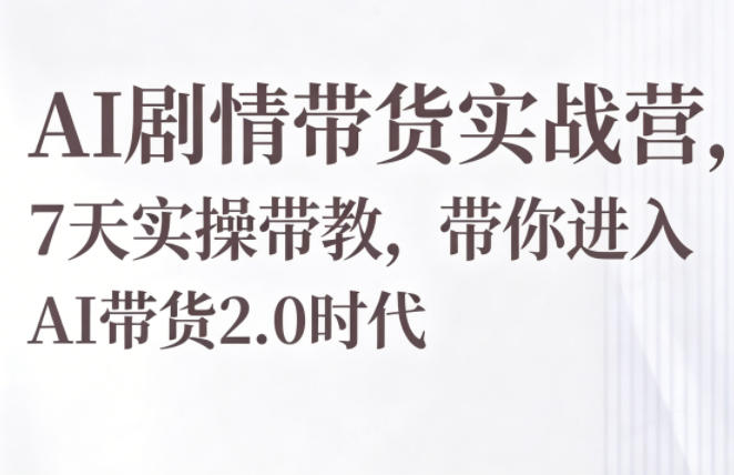 AI剧情带货实战营,7天实操带教,带你进入AI带货2.0时代 AI剧情带货实战营,7天实操带教,带你进入AI带货2.0时代