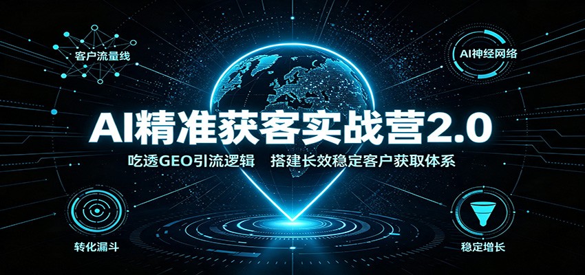 AI精准获客实战营2.0：吃透GEO引流逻辑，搭建长效稳定客户获取体系-小灰云创