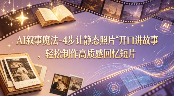 AI叙事魔法-4步让静态照片“开口讲故事”，轻松制作高质感回忆短片-小灰云创