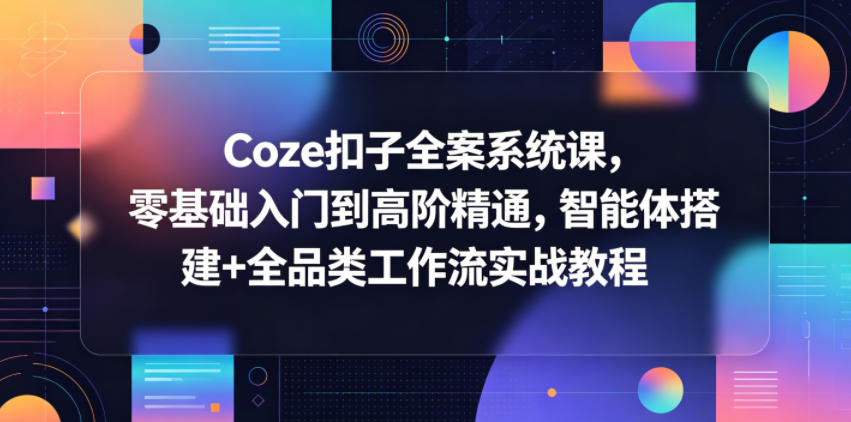 Coze扣子全案系统课,零基础入门到高阶精通,智能体搭建+全品类工作流实战教程-小灰云创