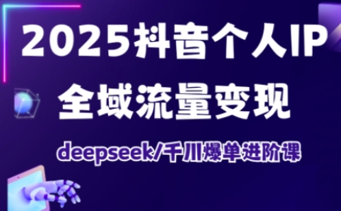 抖音个人IP全域流量变现进阶课，deepseek千川爆单进阶课（更新2026年05月）-小灰云创