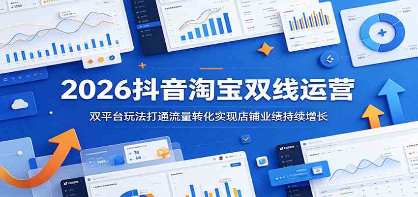2026抖音淘宝双线运营:双平台玩法打通流量转化实现店铺业绩持续增长-小灰云创
