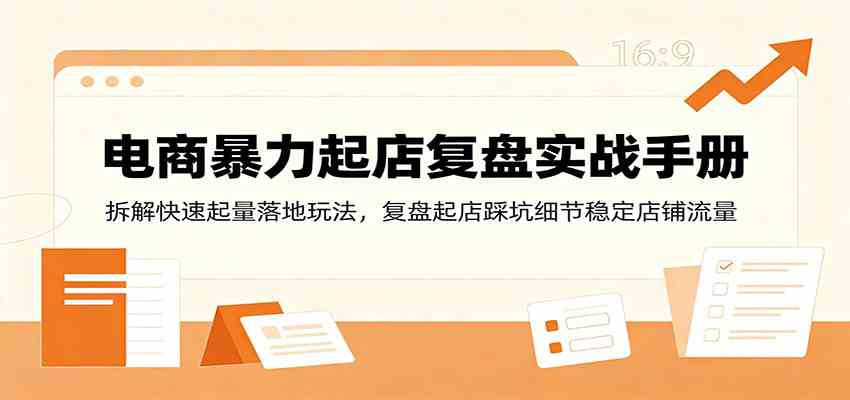 电商暴力起店复盘实战手册：拆解快速起量落地玩法，复盘起店踩坑细节稳定店铺流量-小灰云创