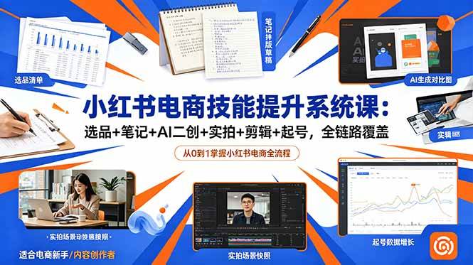 (18947期)小红书电商技能提升系统课:选品+笔记+AI二创+实拍+剪辑+起号,全链路覆盖-小灰云创